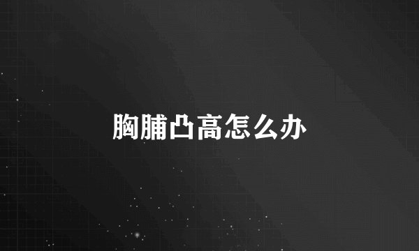 胸脯凸高怎么办