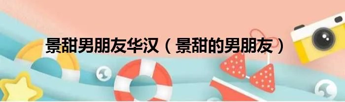 景甜男朋友华汉（景甜的男朋友）