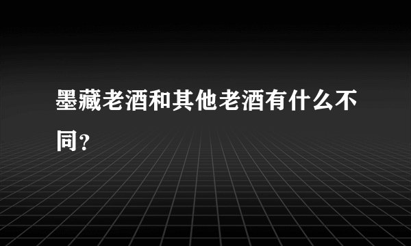 墨藏老酒和其他老酒有什么不同？