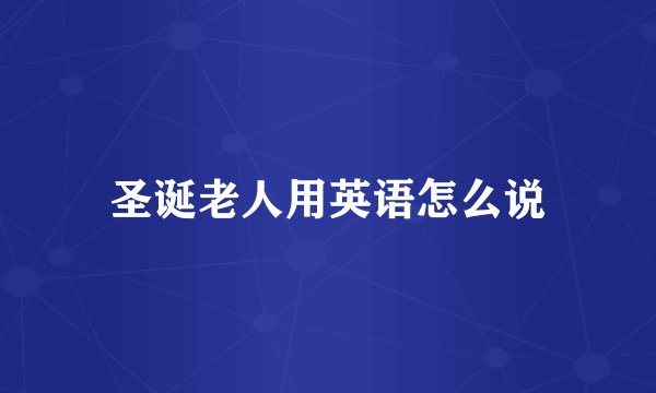 圣诞老人用英语怎么说
