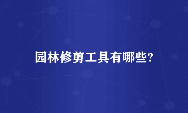 园林修剪工具有哪些?