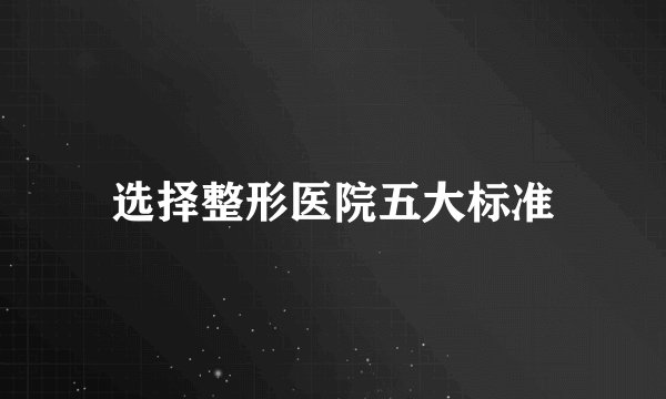 选择整形医院五大标准