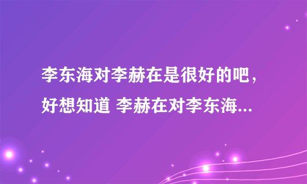 李东海对李赫在是很好的吧,好想知道 李赫在对李东海到底怎么样啊~~~
