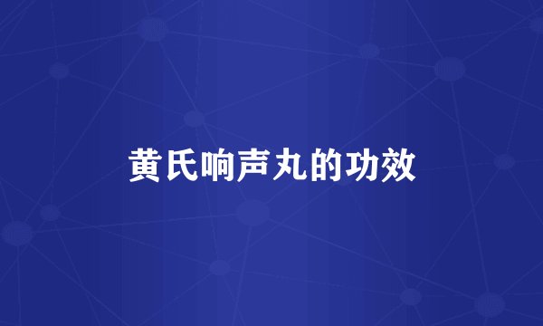 黄氏响声丸的功效