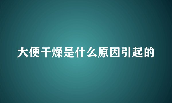 大便干燥是什么原因引起的
