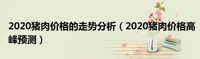 2020猪肉价格的走势分析（2020猪肉价格高峰预测）