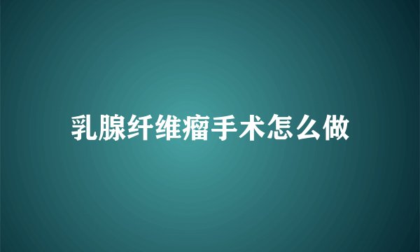 乳腺纤维瘤手术怎么做