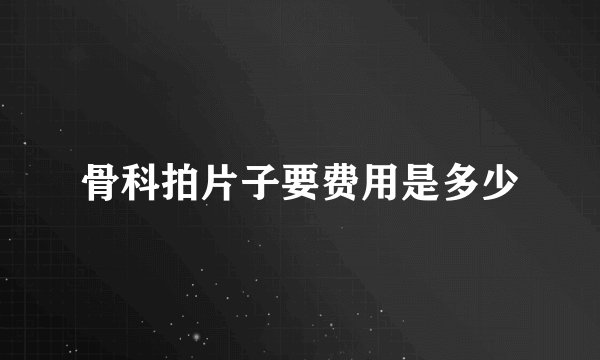 骨科拍片子要费用是多少