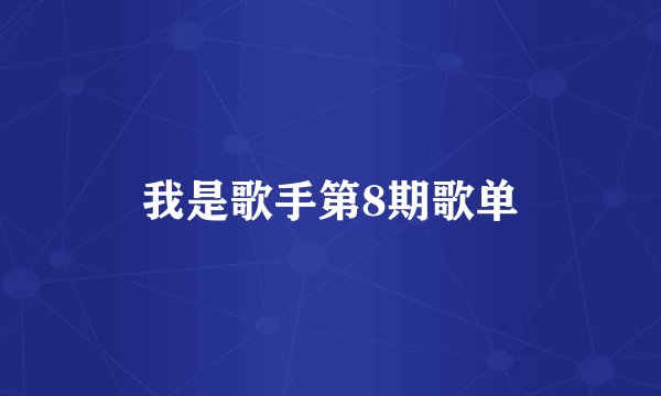 我是歌手第8期歌单