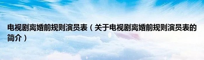 电视剧离婚前规则演员表（关于电视剧离婚前规则演员表的简介）