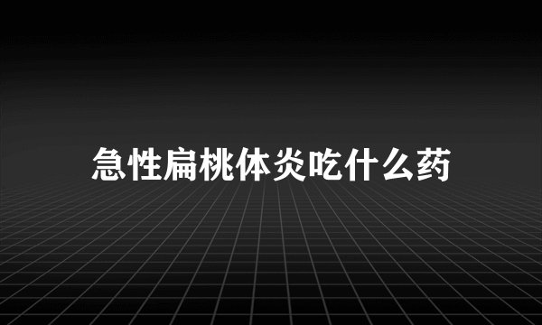 急性扁桃体炎吃什么药