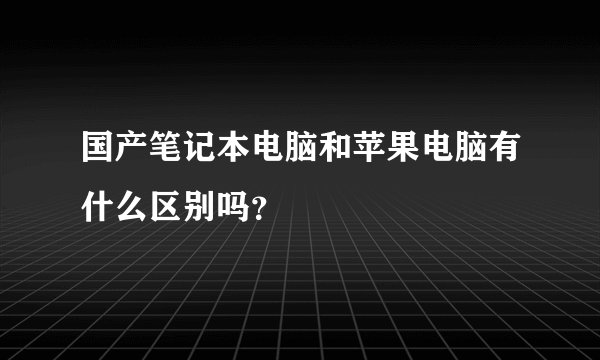 国产笔记本电脑和苹果电脑有什么区别吗？