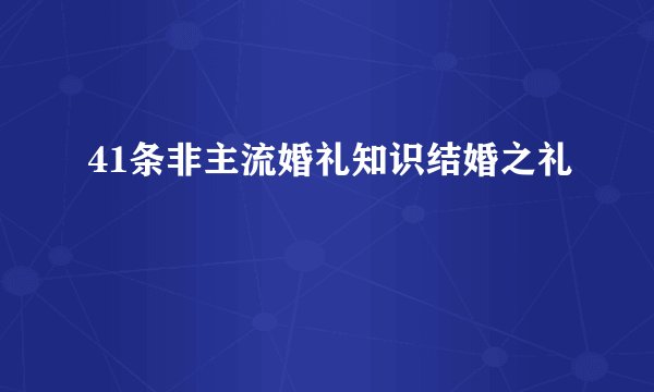 41条非主流婚礼知识结婚之礼