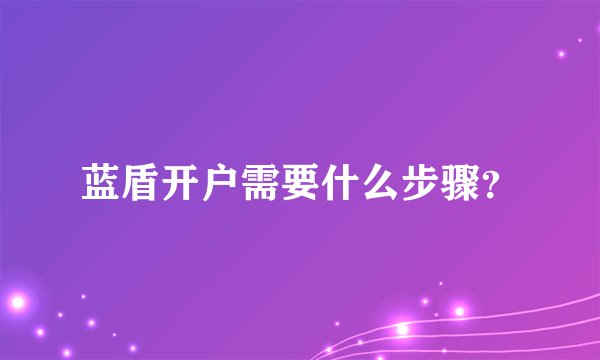 蓝盾开户需要什么步骤？