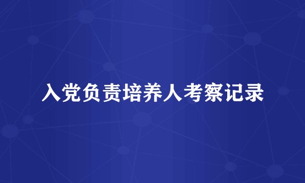 入党负责培养人考察记录