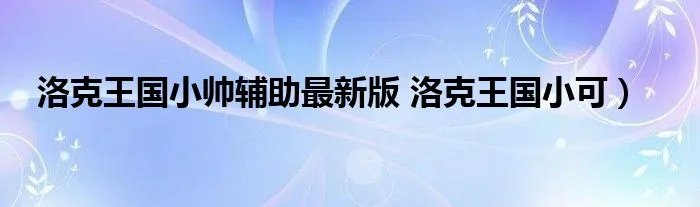 洛克王国小帅辅助最新版 洛克王国小可）
