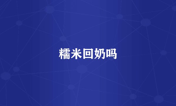 糯米回奶吗