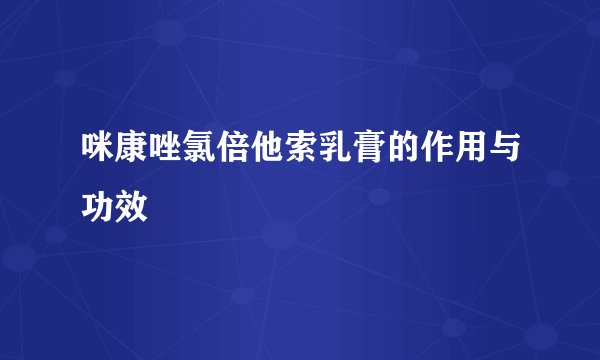 咪康唑氯倍他索乳膏的作用与功效