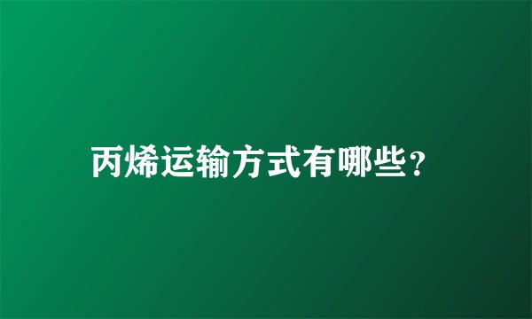 丙烯运输方式有哪些？