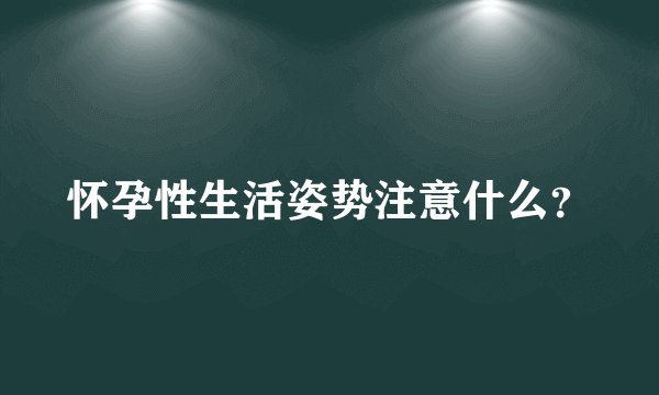 怀孕性生活姿势注意什么？
