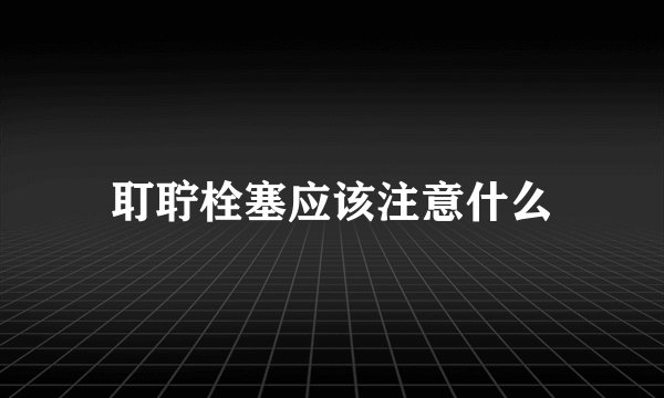 耵聍栓塞应该注意什么