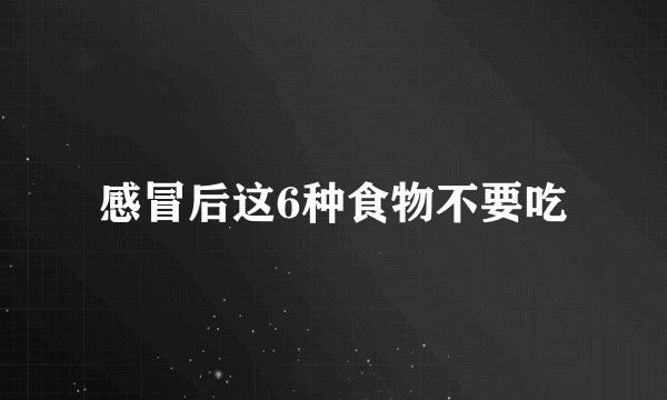 感冒后这6种食物不要吃