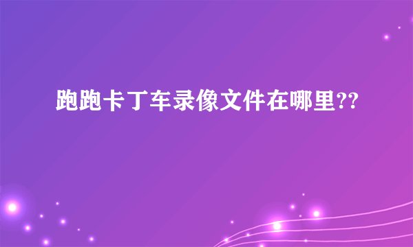 跑跑卡丁车录像文件在哪里??