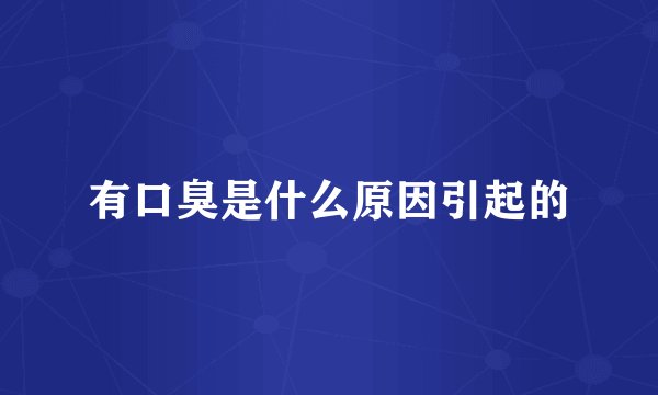 有口臭是什么原因引起的
