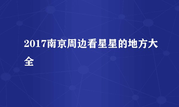 2017南京周边看星星的地方大全