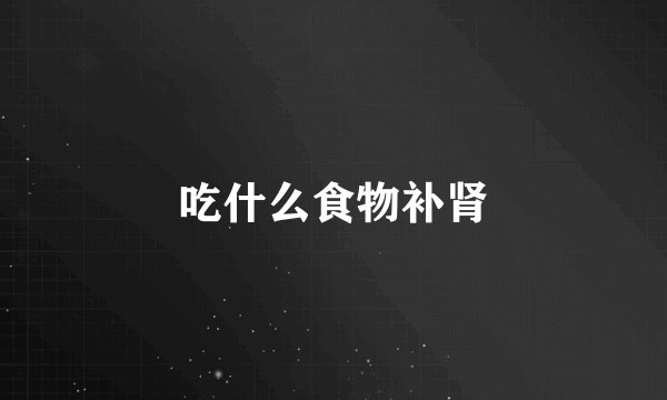 吃什么食物补肾