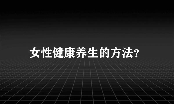 女性健康养生的方法？