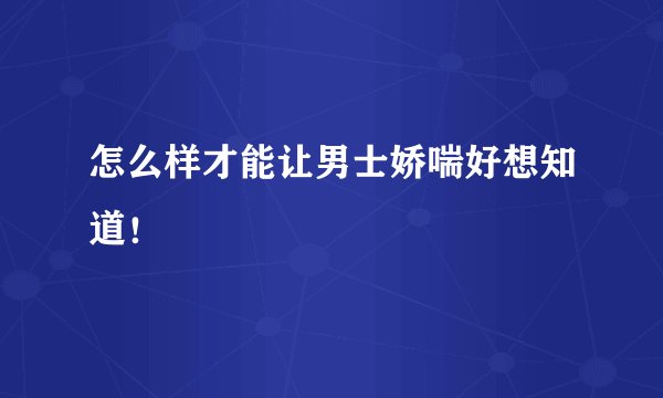 怎么样才能让男士娇喘好想知道！
