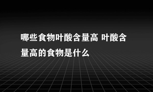 哪些食物叶酸含量高 叶酸含量高的食物是什么