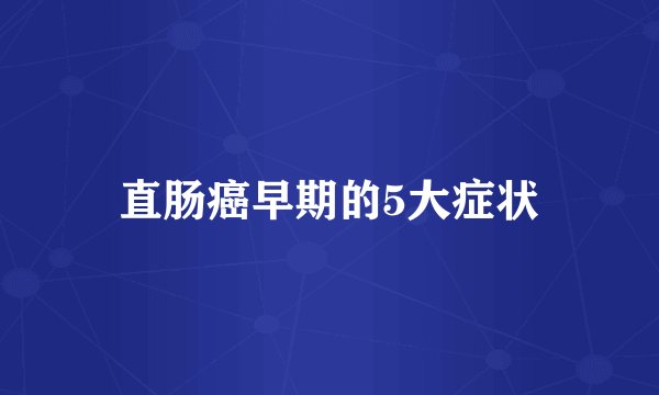 直肠癌早期的5大症状