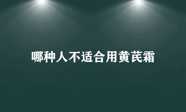 哪种人不适合用黄芪霜