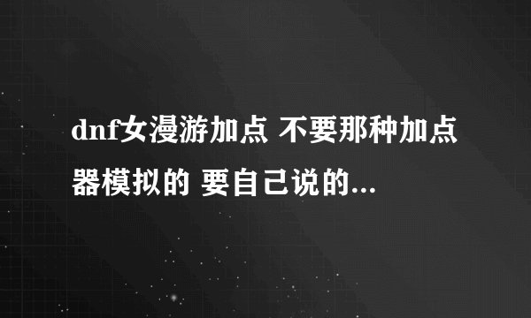 dnf女漫游加点 不要那种加点器模拟的 要自己说的。谢谢！