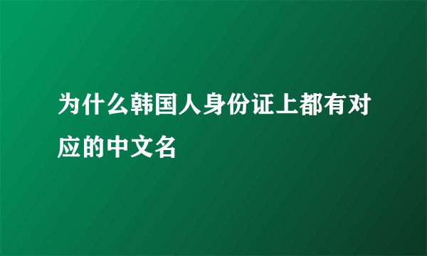 为什么韩国人身份证上都有对应的中文名