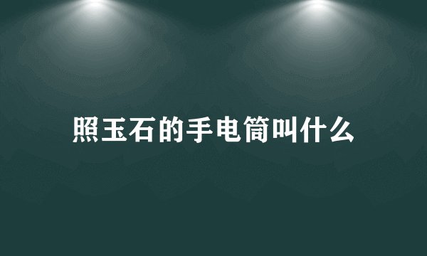 照玉石的手电筒叫什么