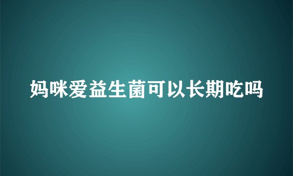 妈咪爱益生菌可以长期吃吗
