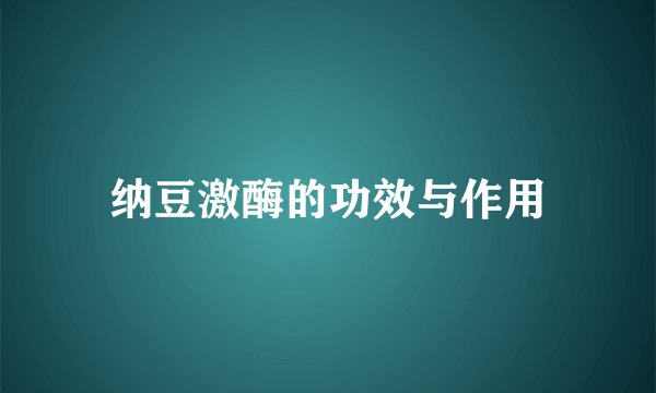 纳豆激酶的功效与作用