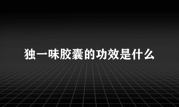 独一味胶囊的功效是什么
