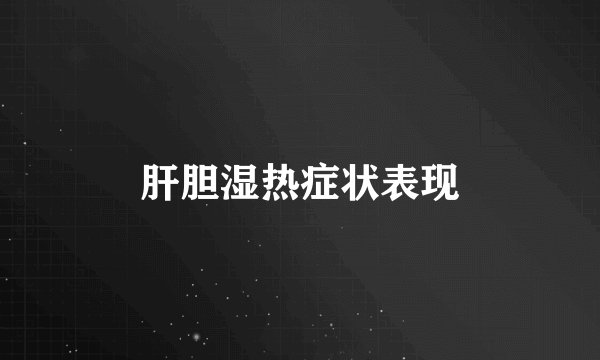 肝胆湿热症状表现