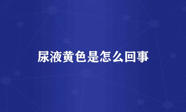 尿液黄色是怎么回事