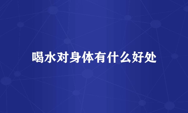 喝水对身体有什么好处