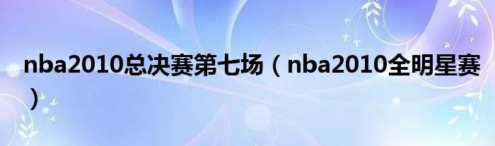 nba2010总决赛第七场（nba2010全明星赛）