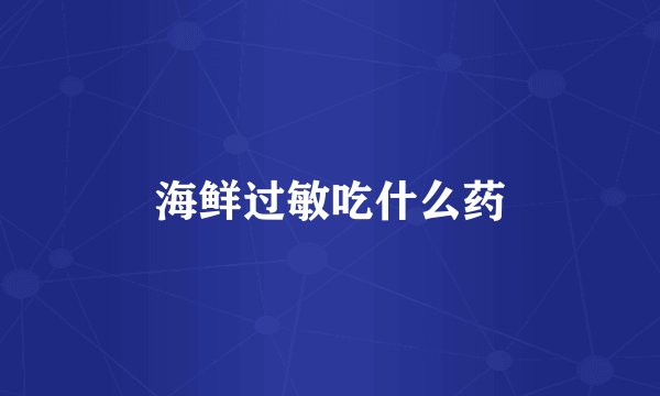 海鲜过敏吃什么药