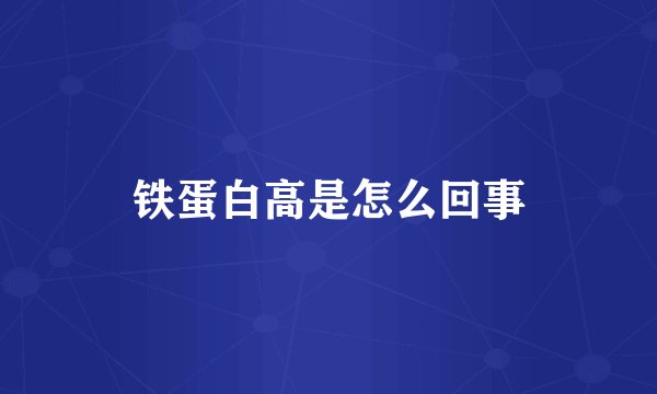 铁蛋白高是怎么回事
