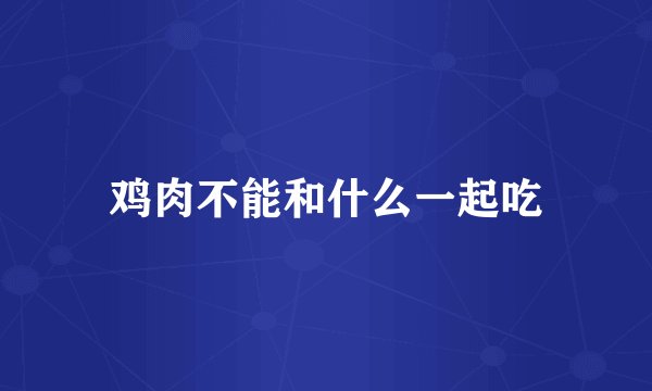 鸡肉不能和什么一起吃