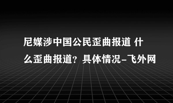 尼媒涉中国公民歪曲报道 什么歪曲报道？具体情况-飞外网