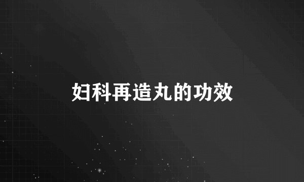 妇科再造丸的功效